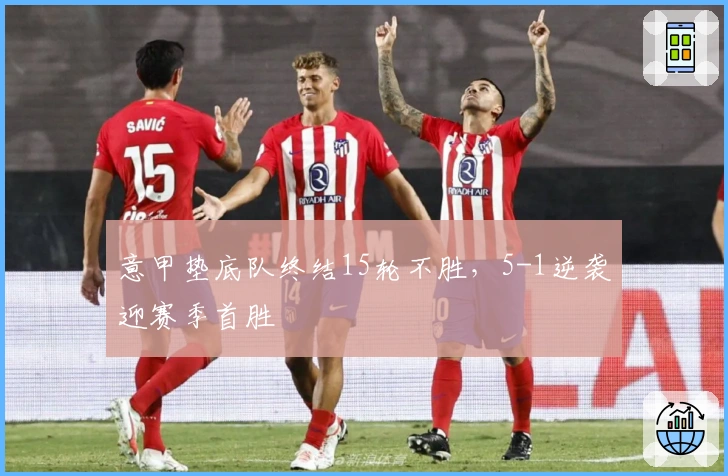 意甲垫底队终结15轮不胜，5-1逆袭迎赛季首胜