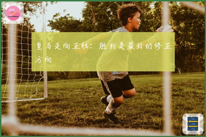 皇马走向正轨：胜利是最好的修正方向