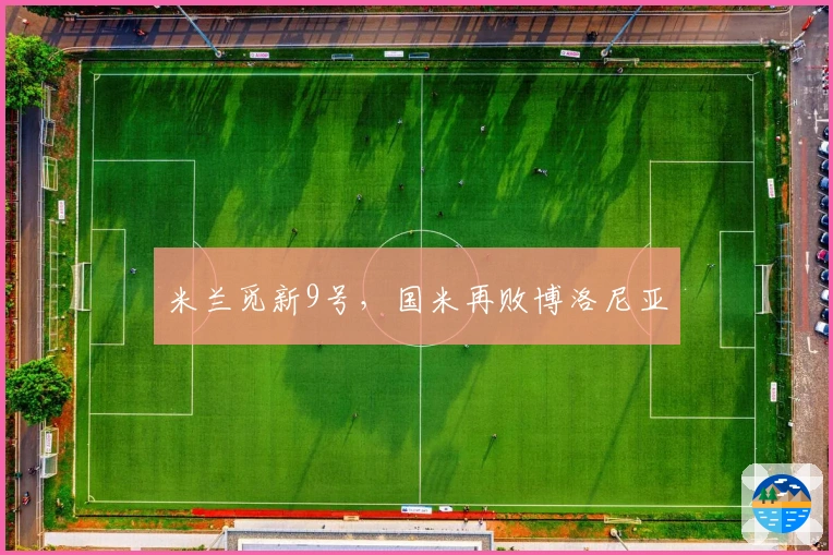 米兰觅新9号，国米再败博洛尼亚