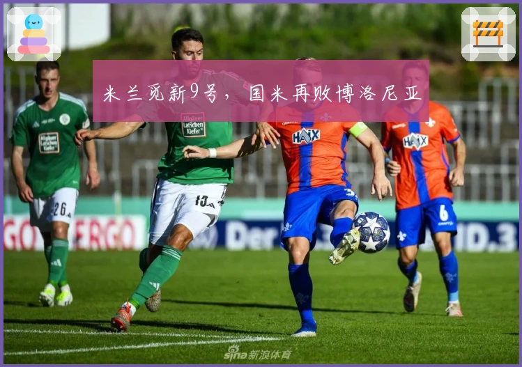 米兰觅新9号，国米再败博洛尼亚